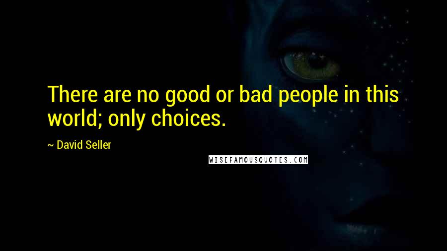 David Seller Quotes: There are no good or bad people in this world; only choices.