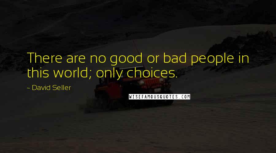 David Seller Quotes: There are no good or bad people in this world; only choices.