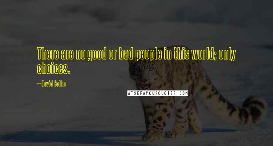 David Seller Quotes: There are no good or bad people in this world; only choices.