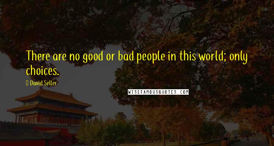 David Seller Quotes: There are no good or bad people in this world; only choices.