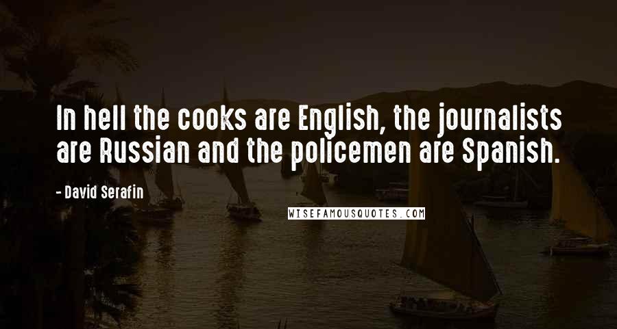 David Serafin Quotes: In hell the cooks are English, the journalists are Russian and the policemen are Spanish.