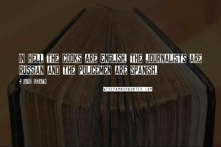 David Serafin Quotes: In hell the cooks are English, the journalists are Russian and the policemen are Spanish.