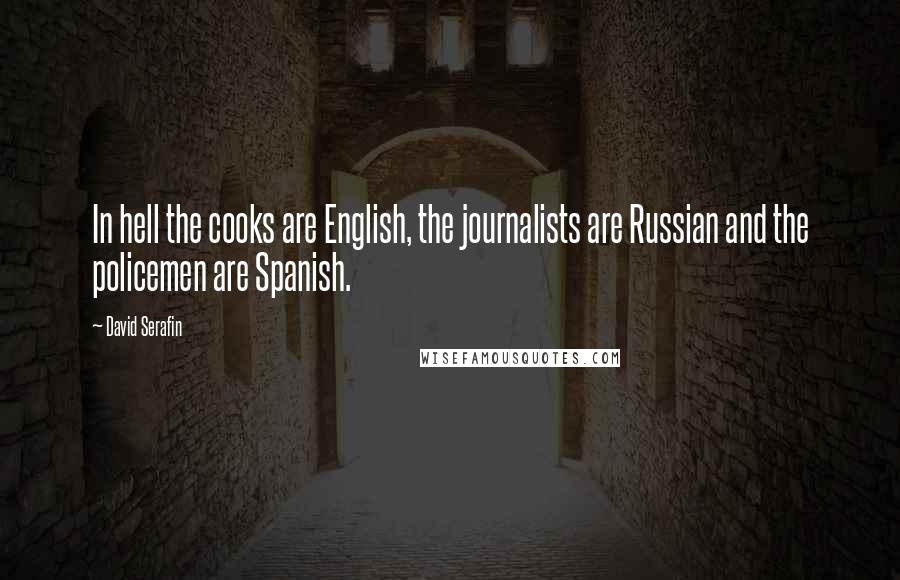 David Serafin Quotes: In hell the cooks are English, the journalists are Russian and the policemen are Spanish.