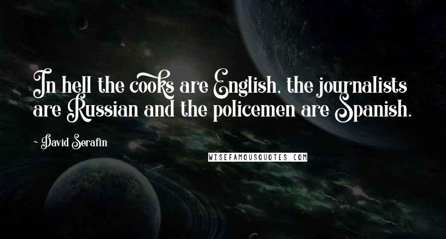 David Serafin Quotes: In hell the cooks are English, the journalists are Russian and the policemen are Spanish.