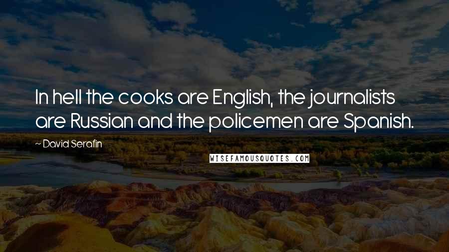 David Serafin Quotes: In hell the cooks are English, the journalists are Russian and the policemen are Spanish.