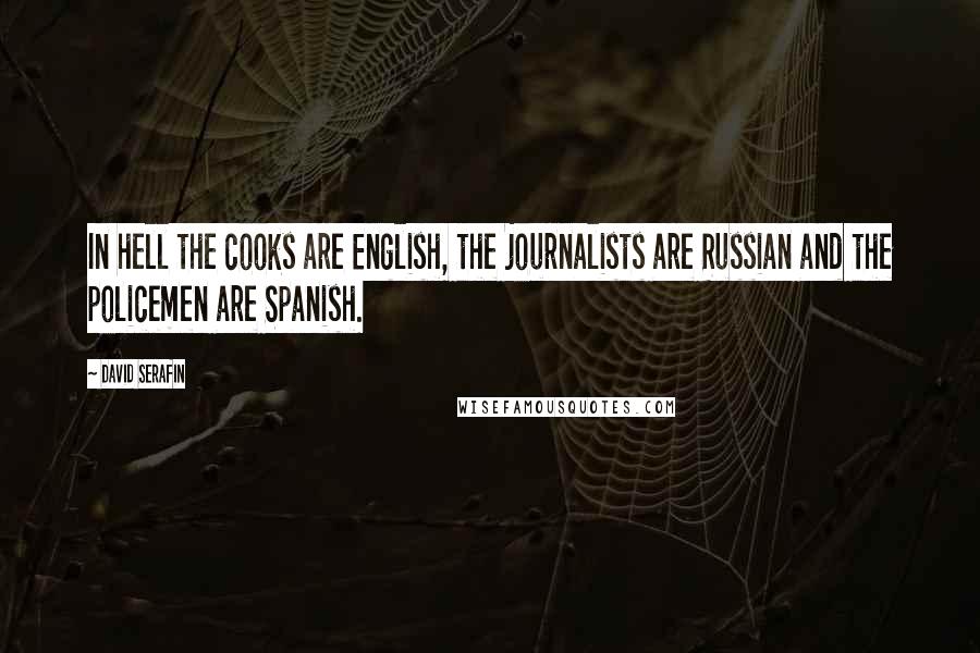 David Serafin Quotes: In hell the cooks are English, the journalists are Russian and the policemen are Spanish.