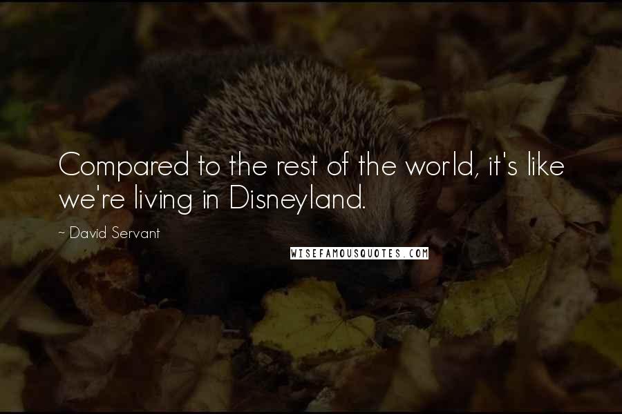 David Servant Quotes: Compared to the rest of the world, it's like we're living in Disneyland.