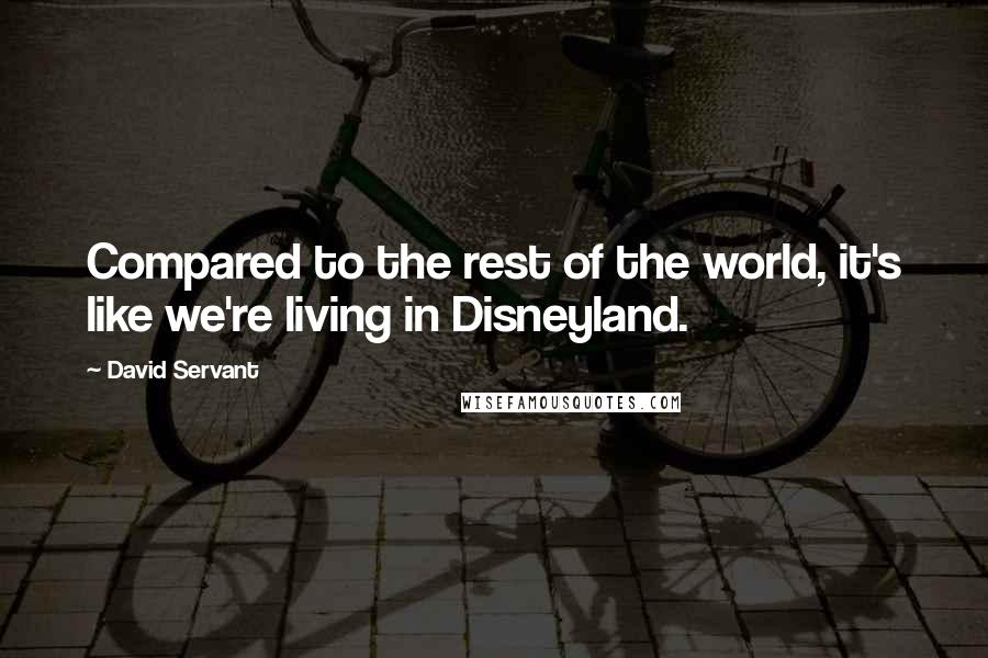 David Servant Quotes: Compared to the rest of the world, it's like we're living in Disneyland.