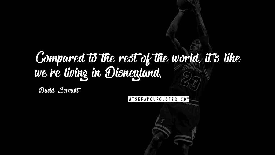 David Servant Quotes: Compared to the rest of the world, it's like we're living in Disneyland.