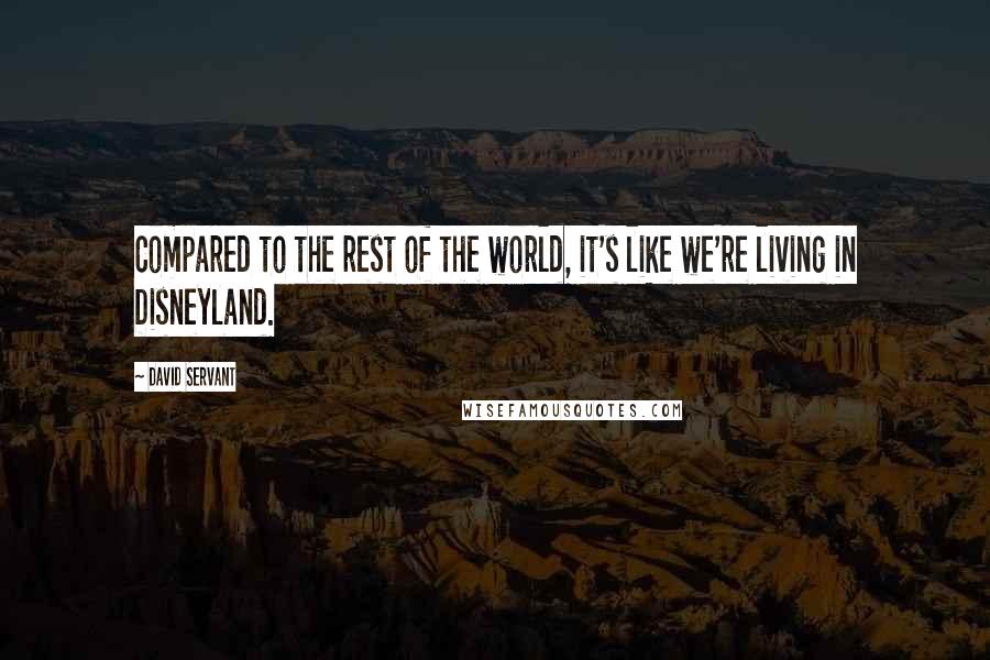 David Servant Quotes: Compared to the rest of the world, it's like we're living in Disneyland.