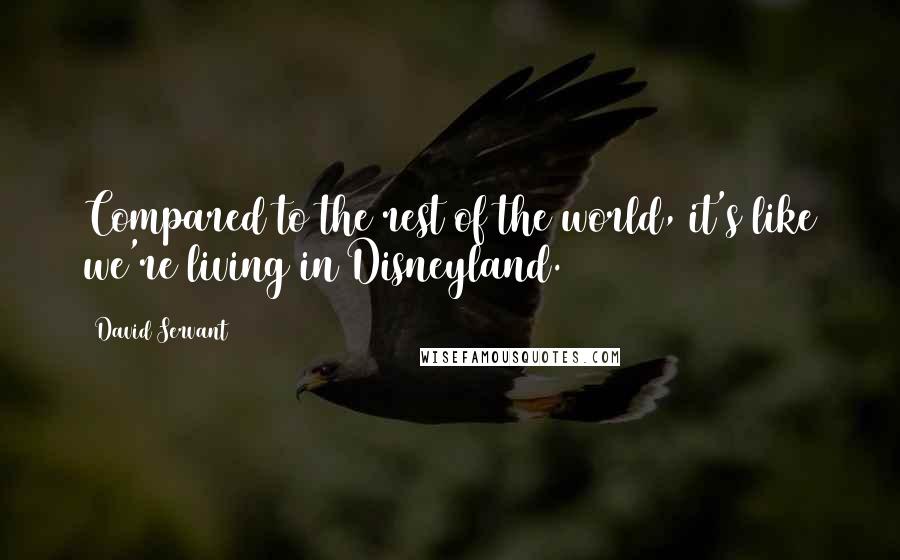 David Servant Quotes: Compared to the rest of the world, it's like we're living in Disneyland.