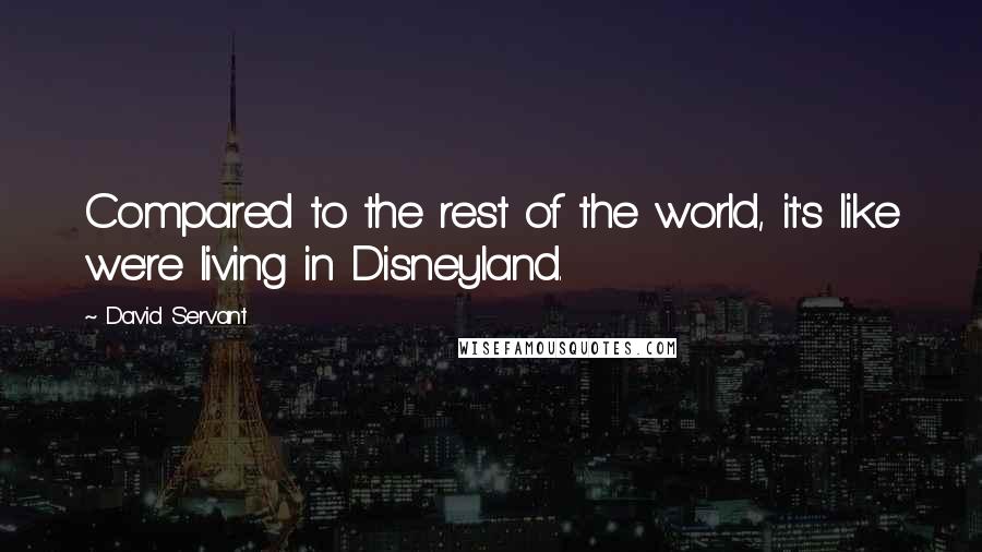 David Servant Quotes: Compared to the rest of the world, it's like we're living in Disneyland.