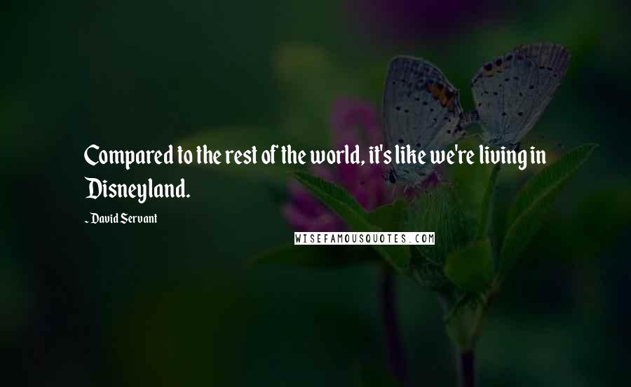 David Servant Quotes: Compared to the rest of the world, it's like we're living in Disneyland.