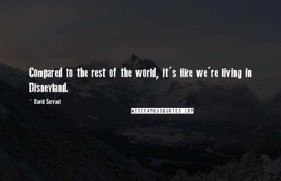 David Servant Quotes: Compared to the rest of the world, it's like we're living in Disneyland.
