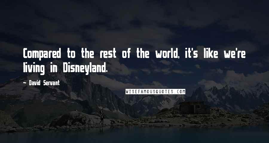 David Servant Quotes: Compared to the rest of the world, it's like we're living in Disneyland.