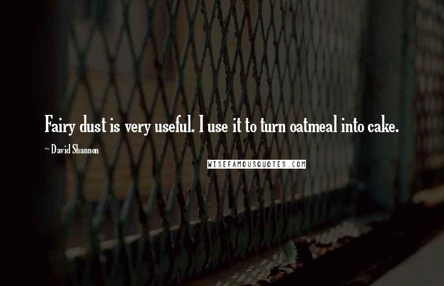 David Shannon Quotes: Fairy dust is very useful. I use it to turn oatmeal into cake.