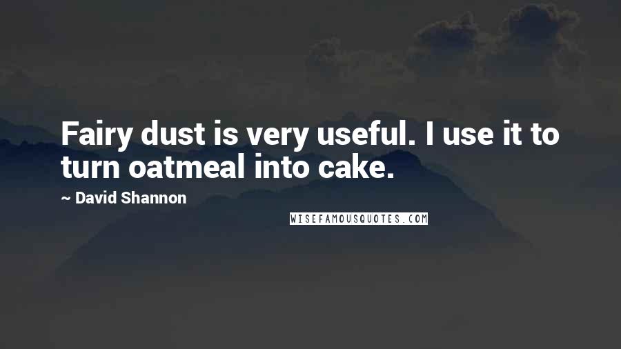 David Shannon Quotes: Fairy dust is very useful. I use it to turn oatmeal into cake.