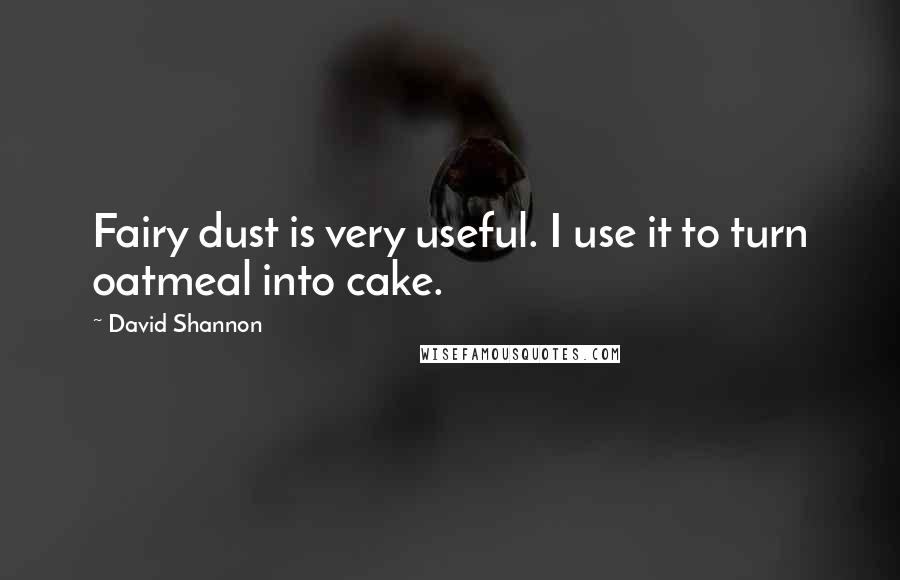 David Shannon Quotes: Fairy dust is very useful. I use it to turn oatmeal into cake.
