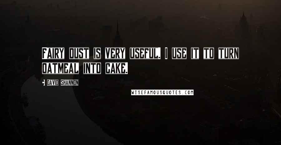 David Shannon Quotes: Fairy dust is very useful. I use it to turn oatmeal into cake.