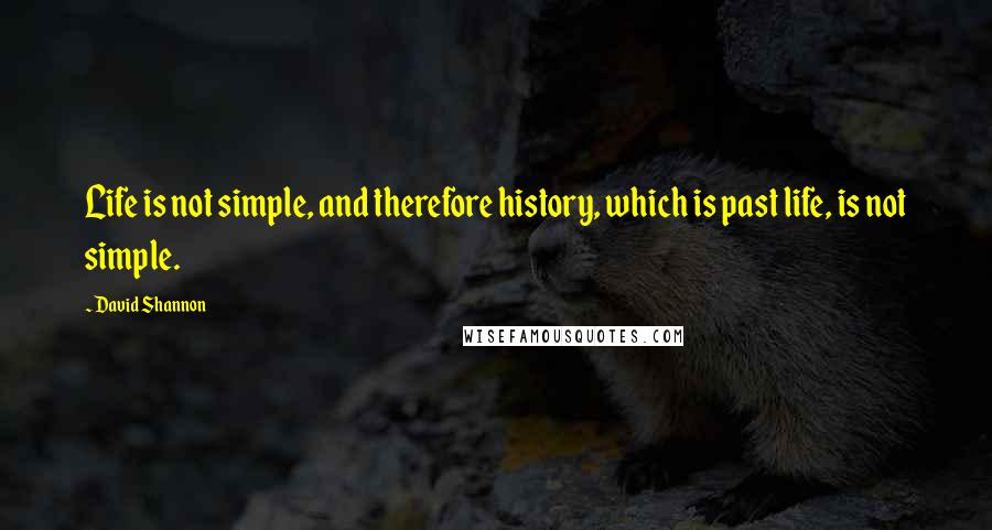 David Shannon Quotes: Life is not simple, and therefore history, which is past life, is not simple.