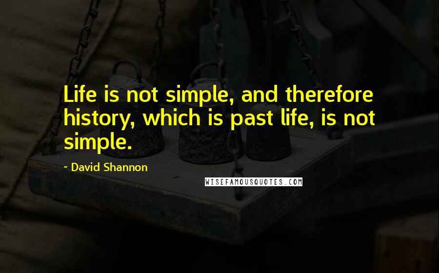 David Shannon Quotes: Life is not simple, and therefore history, which is past life, is not simple.