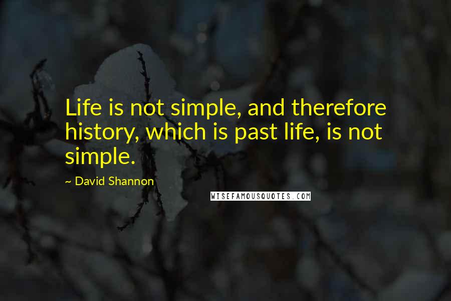David Shannon Quotes: Life is not simple, and therefore history, which is past life, is not simple.