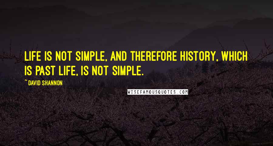 David Shannon Quotes: Life is not simple, and therefore history, which is past life, is not simple.