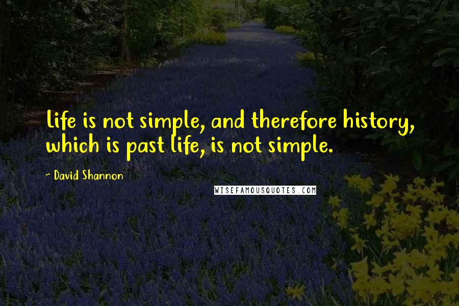 David Shannon Quotes: Life is not simple, and therefore history, which is past life, is not simple.