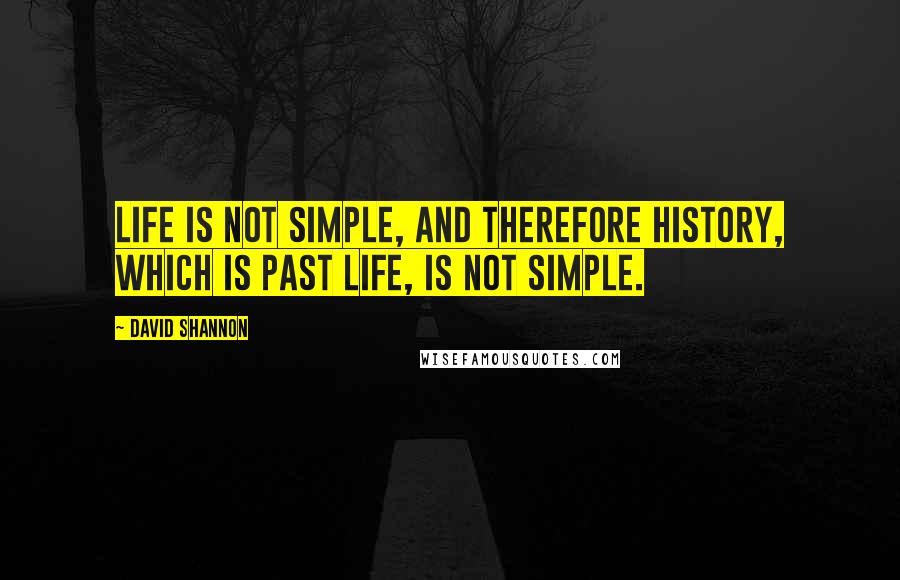 David Shannon Quotes: Life is not simple, and therefore history, which is past life, is not simple.