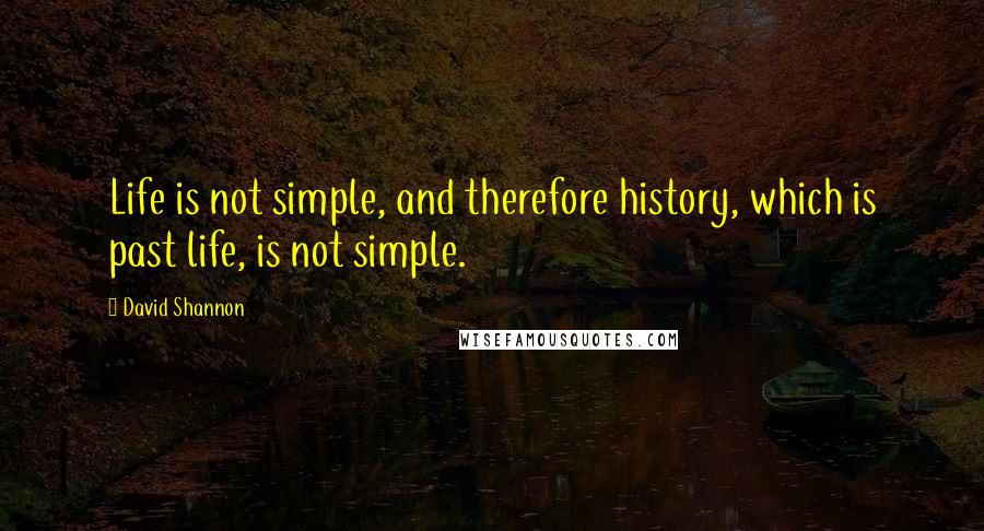 David Shannon Quotes: Life is not simple, and therefore history, which is past life, is not simple.