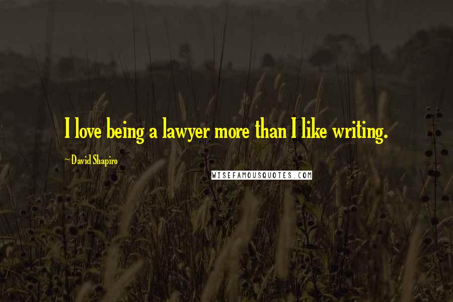 David Shapiro Quotes: I love being a lawyer more than I like writing.