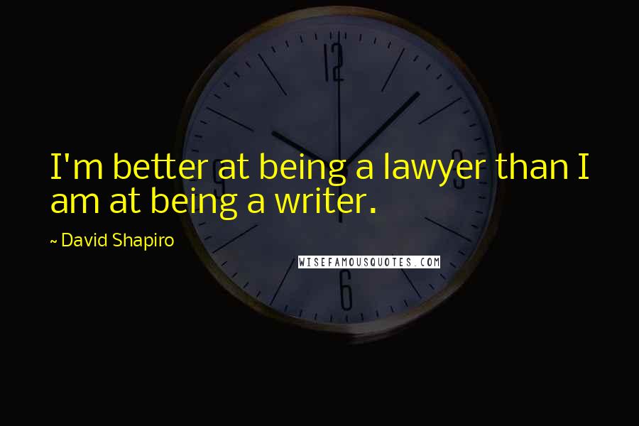 David Shapiro Quotes: I'm better at being a lawyer than I am at being a writer.