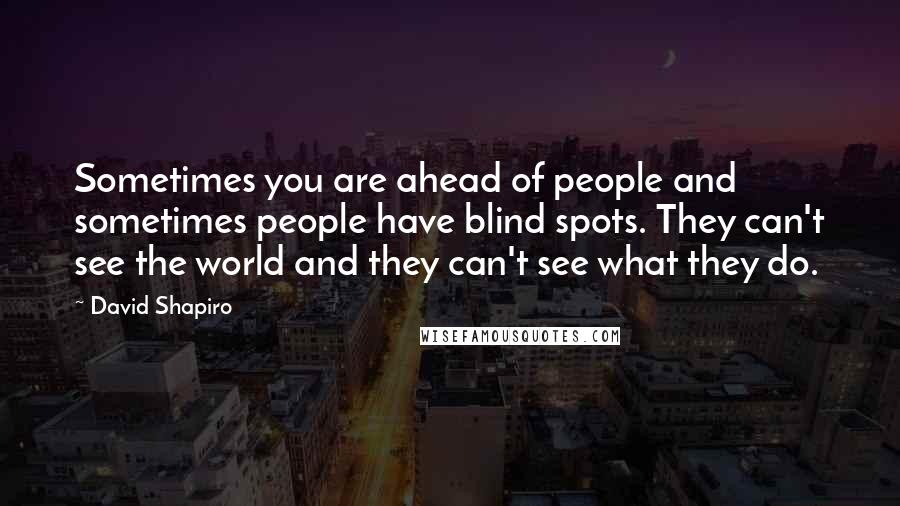 David Shapiro Quotes: Sometimes you are ahead of people and sometimes people have blind spots. They can't see the world and they can't see what they do.