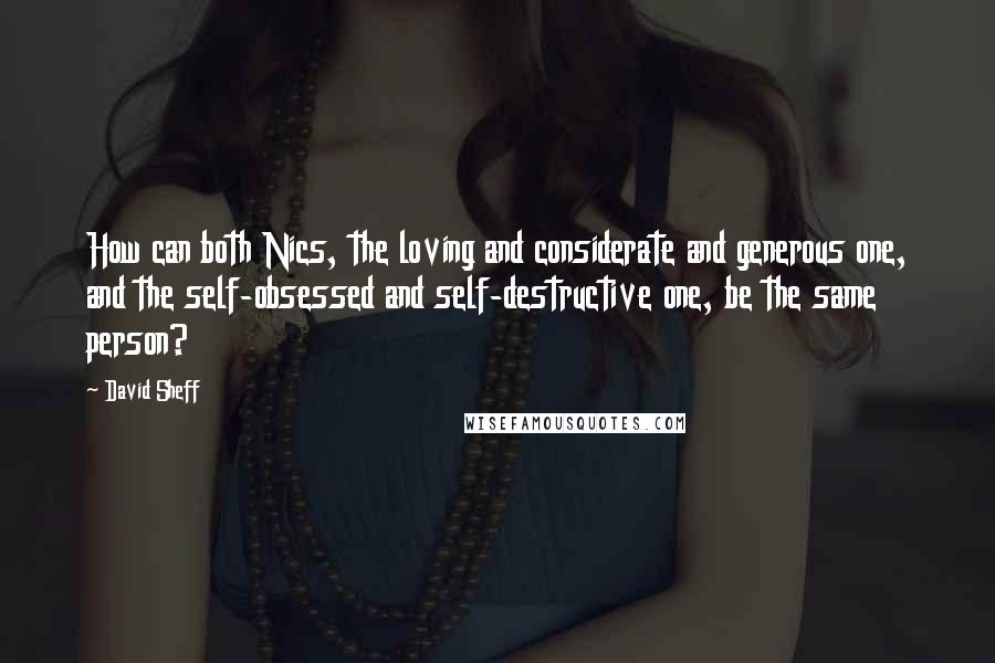 David Sheff Quotes: How can both Nics, the loving and considerate and generous one, and the self-obsessed and self-destructive one, be the same person?