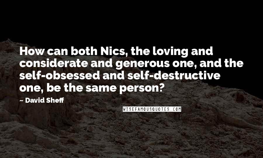 David Sheff Quotes: How can both Nics, the loving and considerate and generous one, and the self-obsessed and self-destructive one, be the same person?