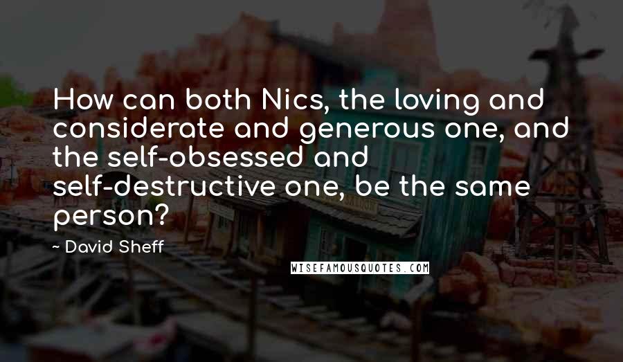 David Sheff Quotes: How can both Nics, the loving and considerate and generous one, and the self-obsessed and self-destructive one, be the same person?