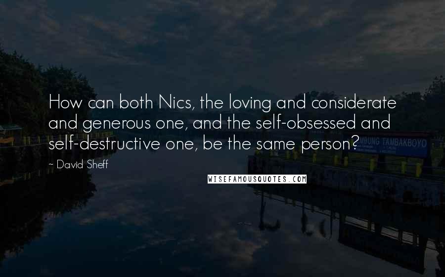 David Sheff Quotes: How can both Nics, the loving and considerate and generous one, and the self-obsessed and self-destructive one, be the same person?
