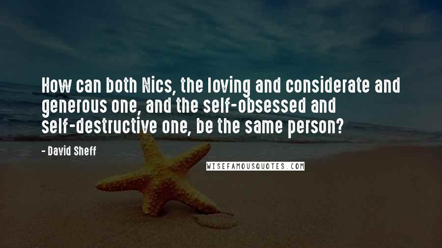 David Sheff Quotes: How can both Nics, the loving and considerate and generous one, and the self-obsessed and self-destructive one, be the same person?