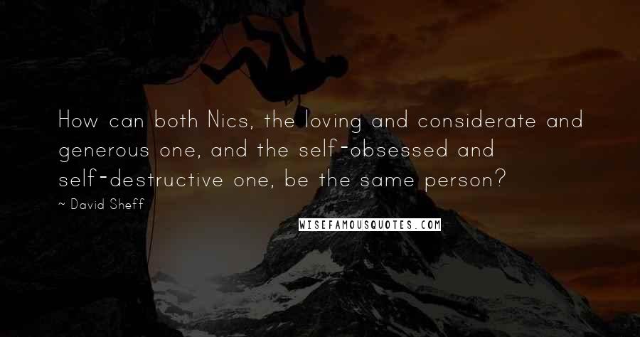 David Sheff Quotes: How can both Nics, the loving and considerate and generous one, and the self-obsessed and self-destructive one, be the same person?