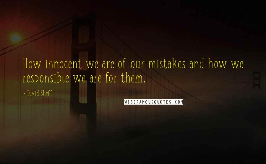 David Sheff Quotes: How innocent we are of our mistakes and how we responsible we are for them.