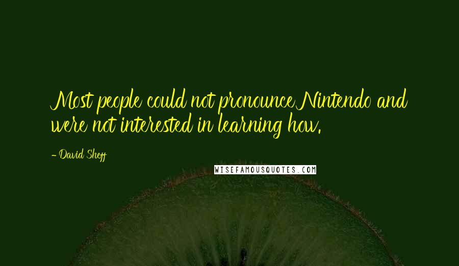 David Sheff Quotes: Most people could not pronounce Nintendo and were not interested in learning how.