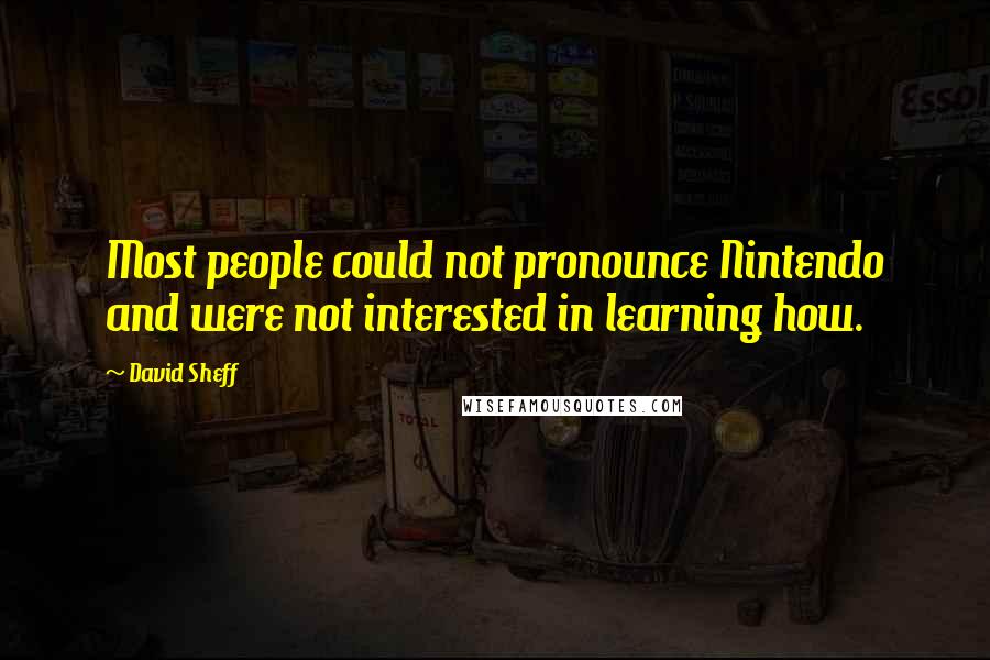 David Sheff Quotes: Most people could not pronounce Nintendo and were not interested in learning how.