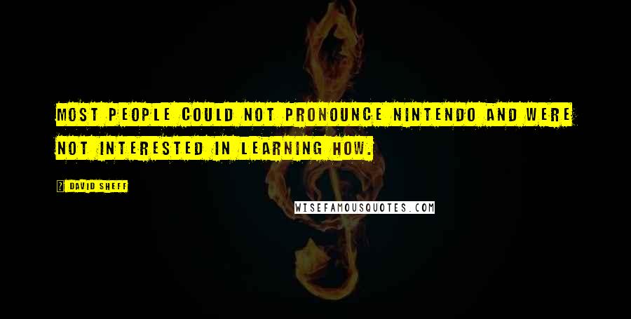 David Sheff Quotes: Most people could not pronounce Nintendo and were not interested in learning how.