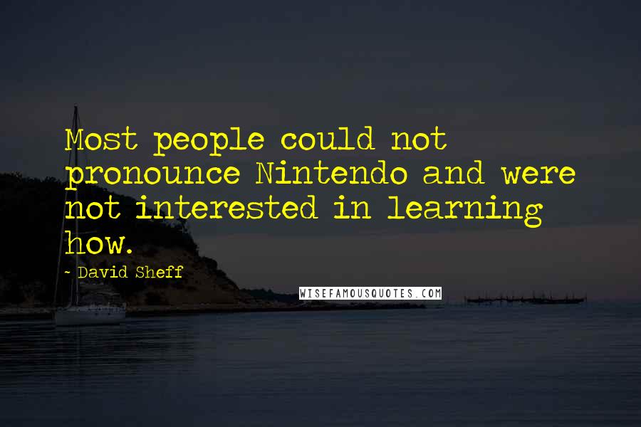 David Sheff Quotes: Most people could not pronounce Nintendo and were not interested in learning how.