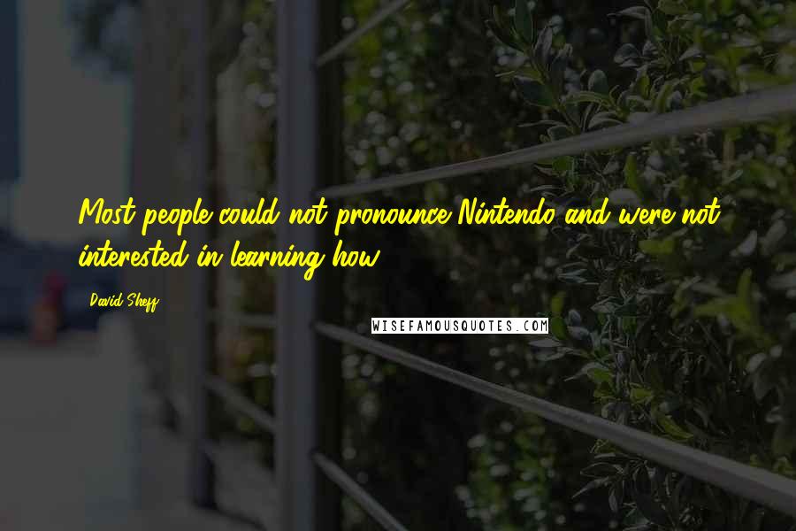 David Sheff Quotes: Most people could not pronounce Nintendo and were not interested in learning how.