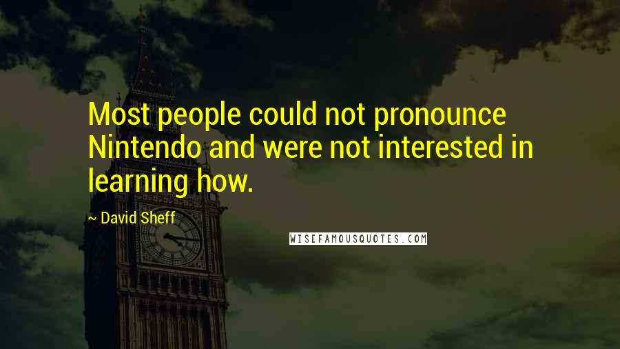 David Sheff Quotes: Most people could not pronounce Nintendo and were not interested in learning how.