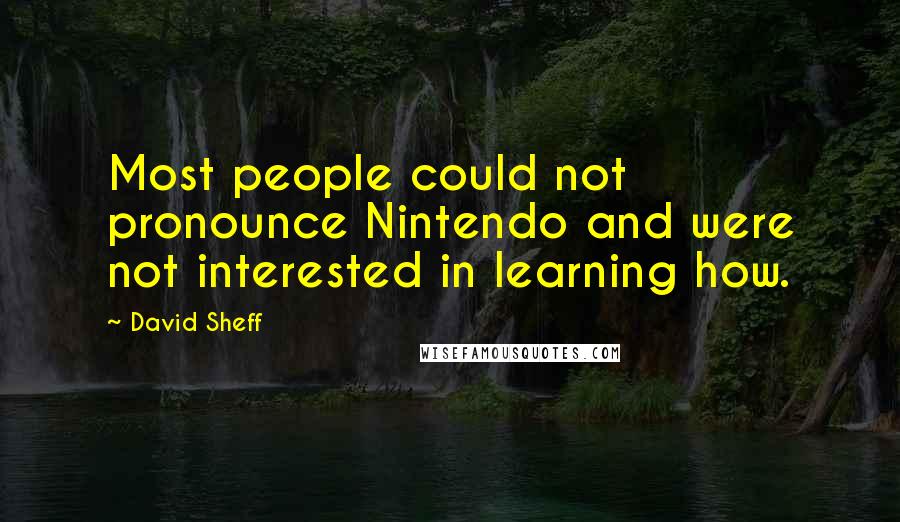 David Sheff Quotes: Most people could not pronounce Nintendo and were not interested in learning how.