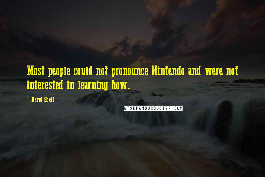 David Sheff Quotes: Most people could not pronounce Nintendo and were not interested in learning how.