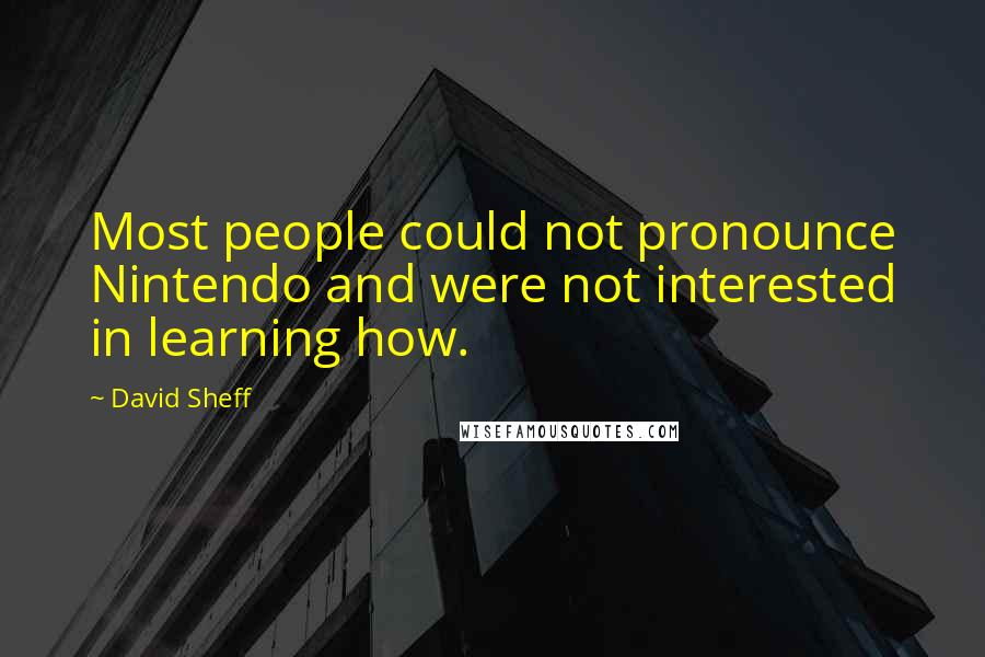 David Sheff Quotes: Most people could not pronounce Nintendo and were not interested in learning how.