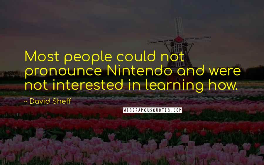 David Sheff Quotes: Most people could not pronounce Nintendo and were not interested in learning how.